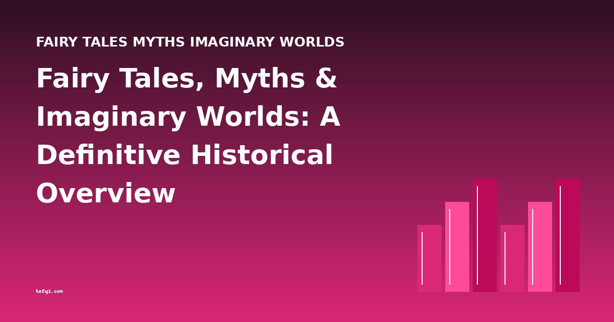 Fairy Tales, Myths & Imaginary Worlds: A Definitive Historical Overview