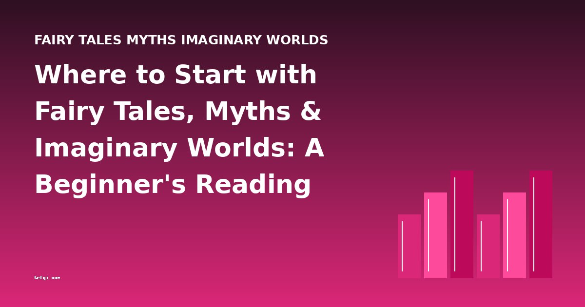 Where to Start with Fairy Tales, Myths & Imaginary Worlds: A Beginner's Reading Guide