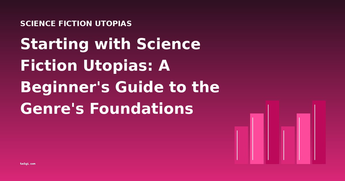 Starting with Science Fiction Utopias: A Beginner's Guide to the Genre's Foundations