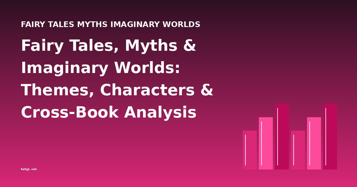 Fairy Tales, Myths & Imaginary Worlds: Themes, Characters & Cross-Book Analysis