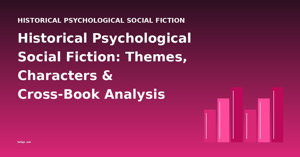 Historical Psychological Social Fiction: Themes, Characters & Cross-Book Analysis